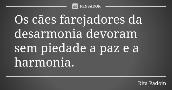 Os cães farejadores da desarmonia devoram sem piedade a paz e a harmonia.... Frase de Rita Padoin.