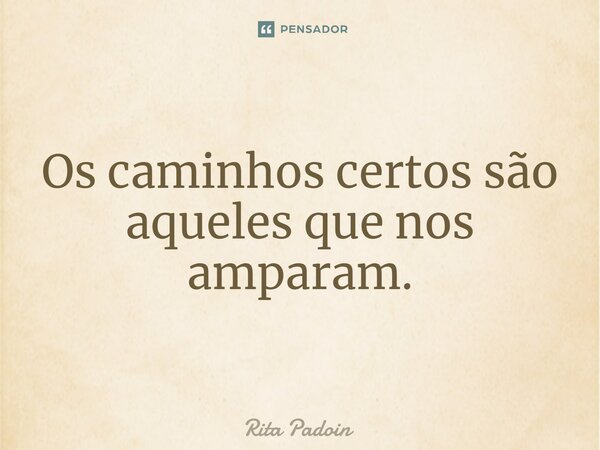 ⁠Os caminhos certos são aqueles que nos amparam.... Frase de Rita Padoin.