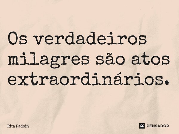 ⁠Os verdadeiros milagres são atos extraordinários.... Frase de Rita Padoin.
