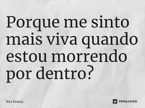 ⁠Porque me sinto mais viva quando estou morrendo por dentro?... Frase de Rita Padoin.