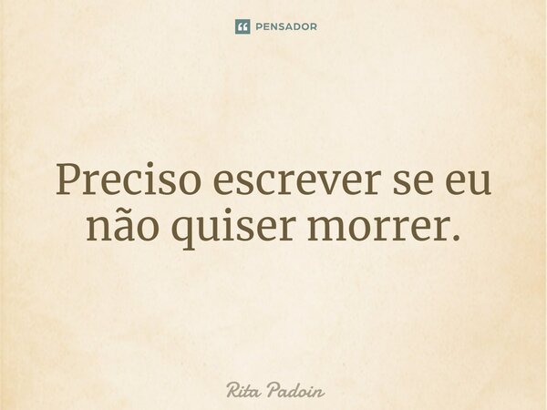 ⁠Preciso escrever se eu não quiser morrer.... Frase de Rita Padoin.