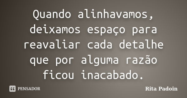 Quando alinhavamos, deixamos espaço para reavaliar cada detalhe que por alguma razão ficou inacabado.... Frase de Rita Padoin.