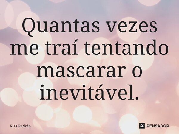 ⁠Quantas vezes me traí tentando mascarar o inevitável.... Frase de Rita Padoin.