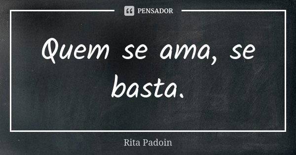 Quem se ama, se basta.... Frase de Rita Padoin.