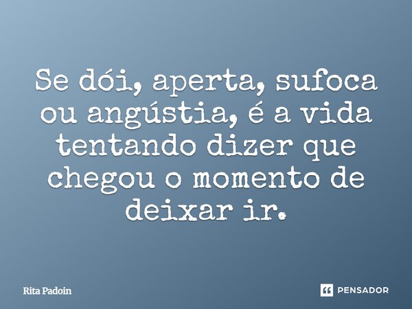 ⁠Se dói, aperta, sufoca ou angústia, é a vida tentando dizer que chegou o momento de deixar ir.... Frase de Rita Padoin.