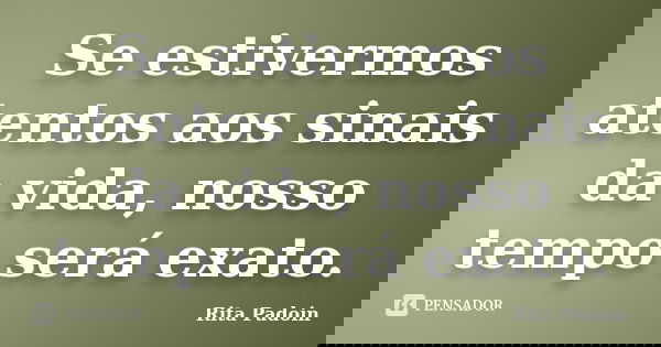 Se estivermos atentos aos sinais da vida, nosso tempo será exato.... Frase de Rita Padoin.