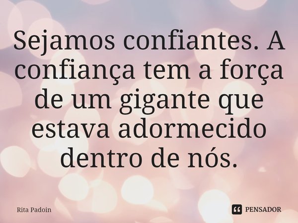 ⁠Sejamos confiantes. A confiança tem a força de um gigante que estava adormecido dentro de nós.... Frase de Rita Padoin.