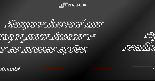 Sempre haverá um espaço para buscar e realizar as nossas ações.... Frase de Rita Padoin.