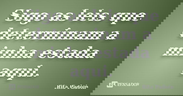 Sigo as leis que determinam a minha estada aqui.... Frase de Rita Padoin.