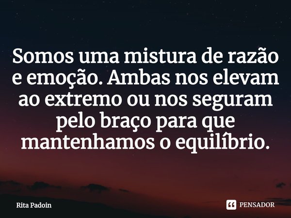 ⁠Somos uma mistura de razão e emoção. Ambas nos elevam ao extremo ou nos seguram pelo braço para que mantenhamos o equilíbrio.... Frase de Rita Padoin.