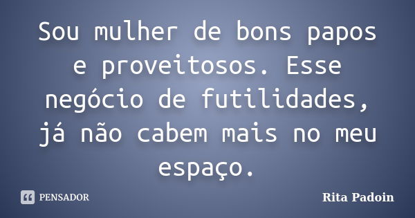 Sou mulher de bons papos e proveitosos. Esse negócio de futilidades, já não cabem mais no meu espaço.... Frase de Rita Padoin.