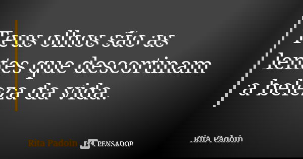 Teus olhos são as lentes que descortinam a beleza da vida.... Frase de Rita Padoin.
