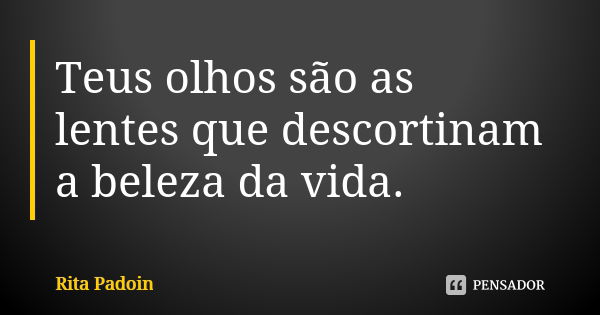 Teus olhos são as lentes que descortinam a beleza da vida.... Frase de Rita Padoin.