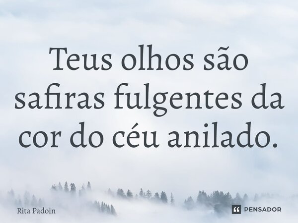 ⁠Teus olhos são safiras fulgentes da cor do céu anilado.... Frase de Rita Padoin.