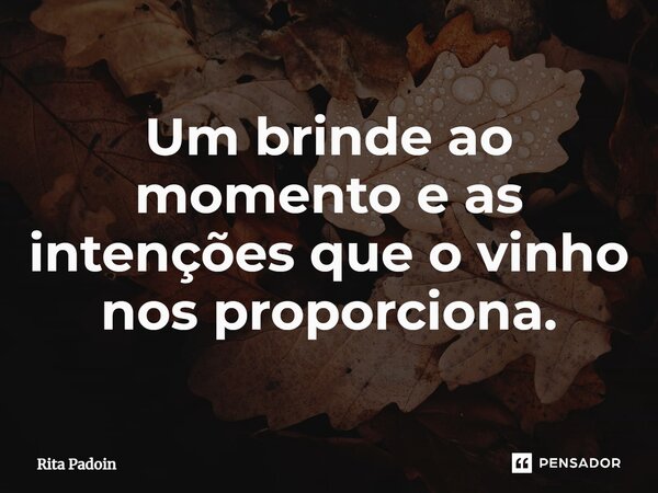 ⁠Um brinde ao momento e as intenções que o vinho nos proporciona.... Frase de Rita Padoin.