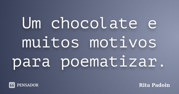 Um chocolate e muitos motivos para poematizar.... Frase de Rita Padoin.
