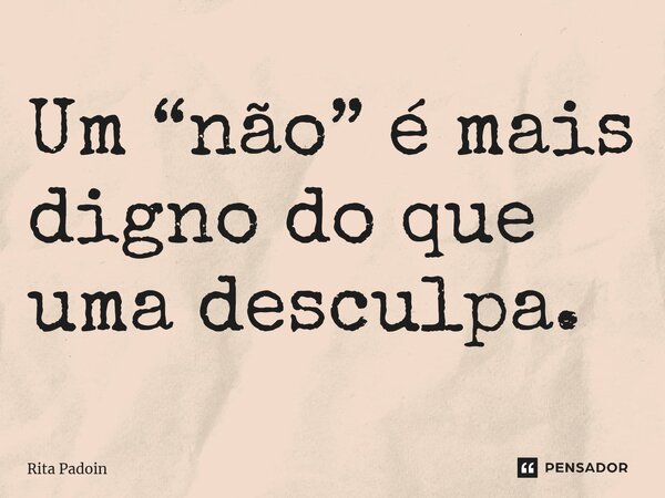 ⁠Um “não” é mais digno do que uma desculpa.... Frase de Rita Padoin.