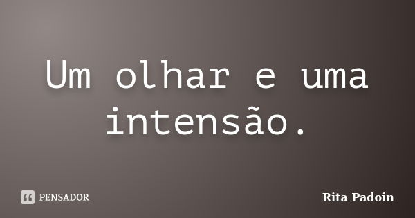 Um olhar e uma intensão.... Frase de Rita Padoin.