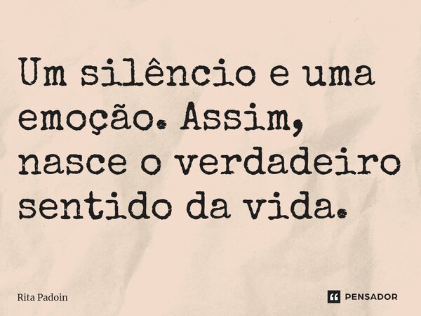⁠Um silêncio e uma emoção. Assim, nasce o verdadeiro sentido da vida.... Frase de Rita Padoin.