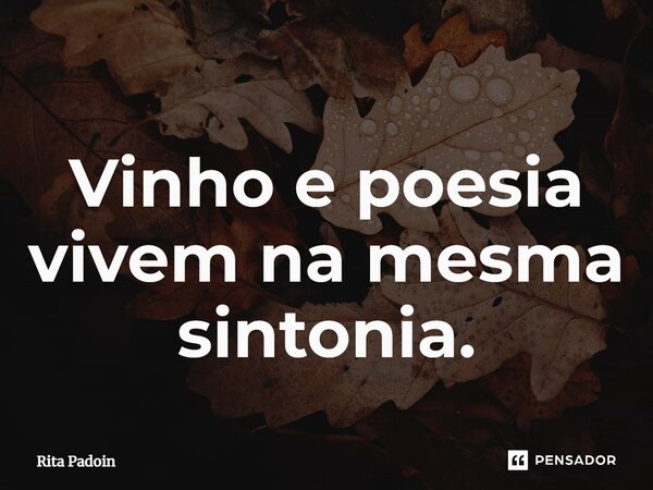⁠Vinho e poesia vivem na mesma sintonia.... Frase de Rita Padoin.