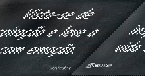Vista-se de inspiração e leve a vida com emoção.... Frase de Rita Padoin.
