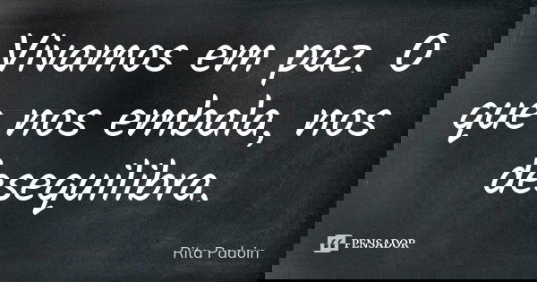 Vivamos em paz. O que nos embala, nos desequilibra.... Frase de Rita Padoin.