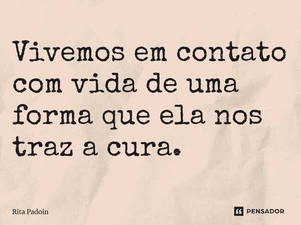 ⁠Vivemos em contato com vida de uma forma que ela nos traz a cura.... Frase de Rita Padoin.