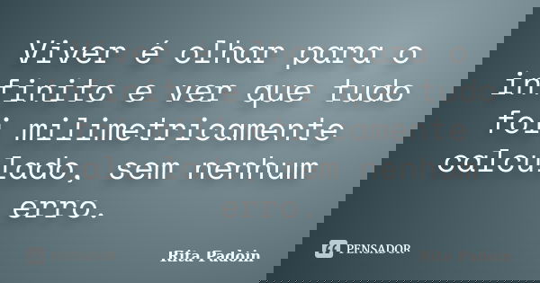 Viver é olhar para o infinito e ver que tudo foi milimetricamente calculado, sem nenhum erro.... Frase de Rita Padoin.