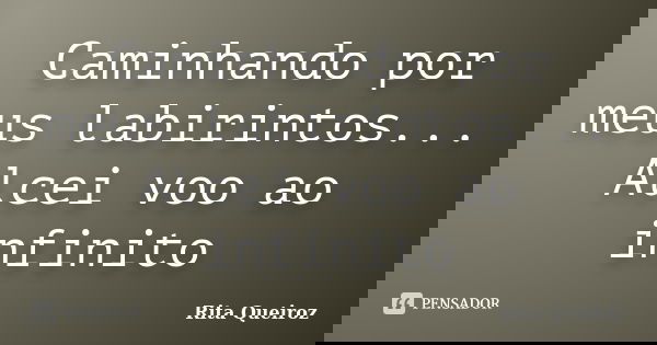 Caminhando por meus labirintos... Alcei voo ao infinito... Frase de Rita Queiroz.