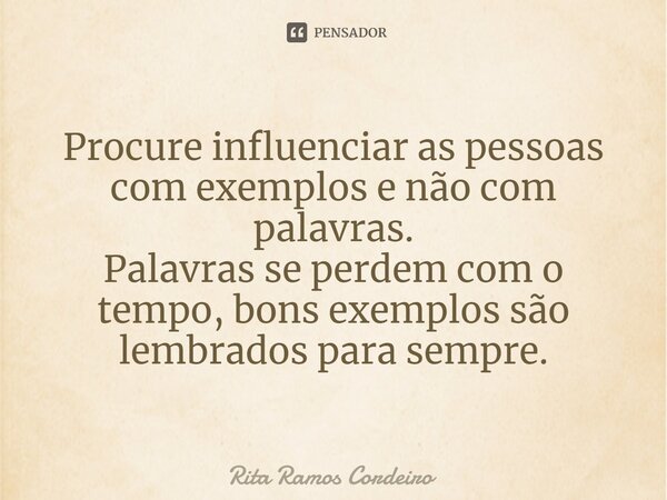 ⁠Procure influenciar as pessoas com exemplos e não com palavras. Palavras se perdem com o tempo, bons exemplos são lembrados para sempre.... Frase de Rita Ramos Cordeiro.