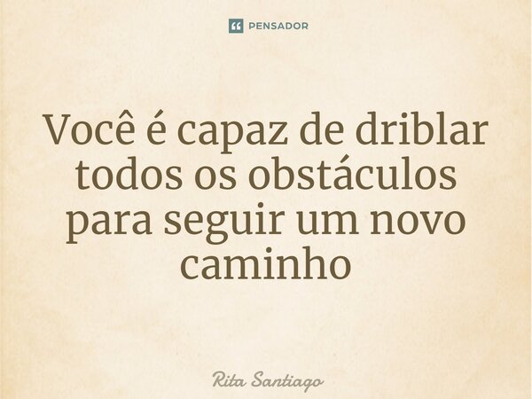 Você é capaz de driblar todos os obstáculos para seguir um novo caminho⁠... Frase de Rita Santiago.