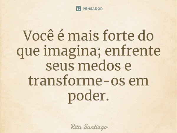 ⁠Você é mais forte do que imagina; enfrente seus medos e transforme-os em poder.... Frase de Rita Santiago.
