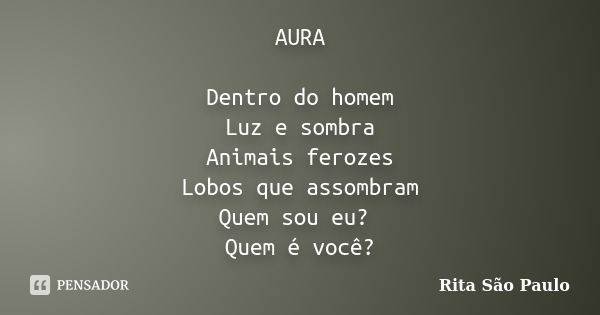 AURA Dentro do homem Luz e sombra Animais ferozes Lobos que assombram Quem sou eu? Quem é você?... Frase de Rita São Paulo.