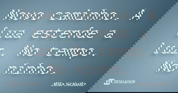 Novo caminho. A lua estende a luz. No tempo. No ninho.... Frase de Rita Schultz.