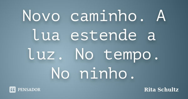 Novo caminho. A lua estende a luz. No tempo. No ninho.... Frase de Rita Schultz.