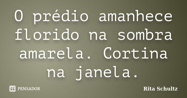 O prédio amanhece florido na sombra amarela. Cortina na janela.... Frase de Rita Schultz.