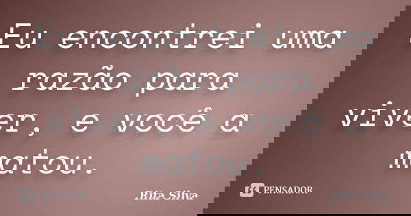 Eu encontrei uma razão para viver, e você a matou.... Frase de Rita Silva.