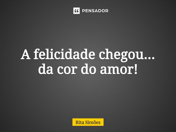 ⁠A felicidade chegou... da cor do amor!... Frase de Rita Simões.