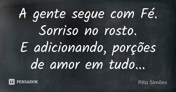 A gente segue com Fé.
Sorriso no rosto.
E adicionando, porções de amor em tudo...... Frase de Rita Simões.