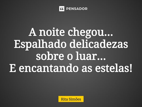 ⁠A noite chegou... Espalhado delicadezas sobre o luar... E encantando as estelas!... Frase de Rita Simões.