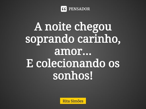 ⁠A noite chegou soprando carinho, amor... E colecionando os sonhos!... Frase de Rita Simões.