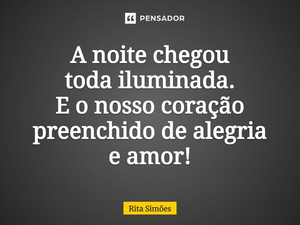 ⁠A noite chegou toda iluminada. E o nosso coração preenchido de alegria e amor!... Frase de Rita Simões.