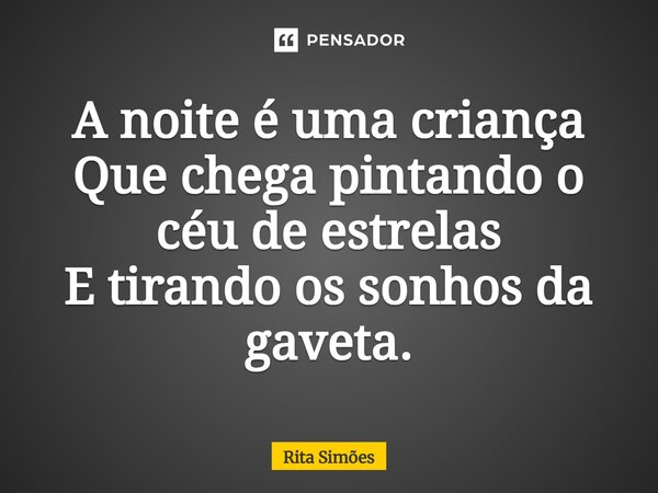 ⁠A noite é uma criança Que chega pintando o céu de estrelas E tirando os sonhos da gaveta.... Frase de Rita Simões.