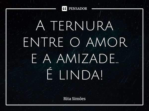 ⁠A ternura entre o amor e a amizade.. É linda!... Frase de Rita Simões.