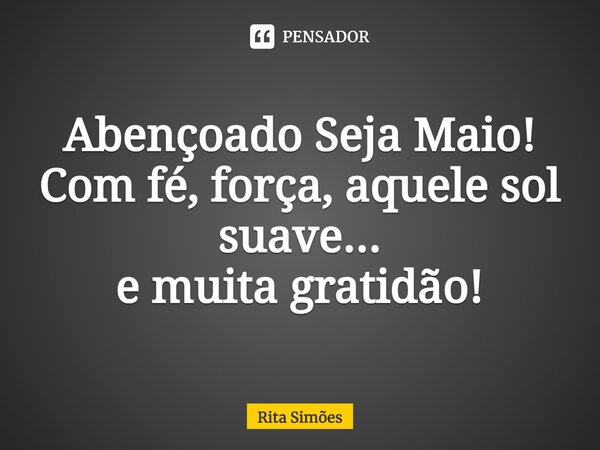 ⁠Abençoado Seja Maio! Com fé, força, aquele sol suave... e muita gratidão!... Frase de Rita Simões.