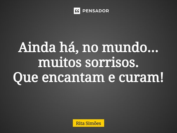 ⁠Ainda há, no mundo... muitos sorrisos. Que encantam e curam!... Frase de Rita Simões.