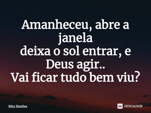 ⁠Amanheceu, abre a janela
deixa o sol entrar, e Deus agir..
Vai ficar tudo bem viu?... Frase de Rita Simões.