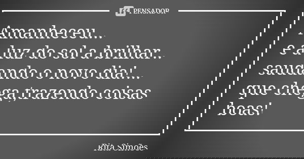 Amanheceu... e a luz do sol a brilhar.. saudando o novo dia!... que chega,trazendo coisas boas!... Frase de Rita Simões.