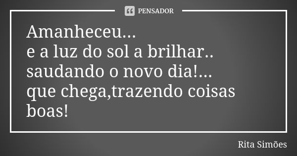 Amanheceu... e a luz do sol a brilhar.. saudando o novo dia!... que chega,trazendo coisas boas!... Frase de Rita Simões.