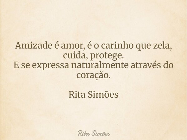 Amizade é amor, é o carinho que zela, cuida, protege. E se expressa naturalmente através do coração. Rita Simões... Frase de Rita Simões.